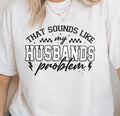 That Sounds Like My Husband's Problem Tee